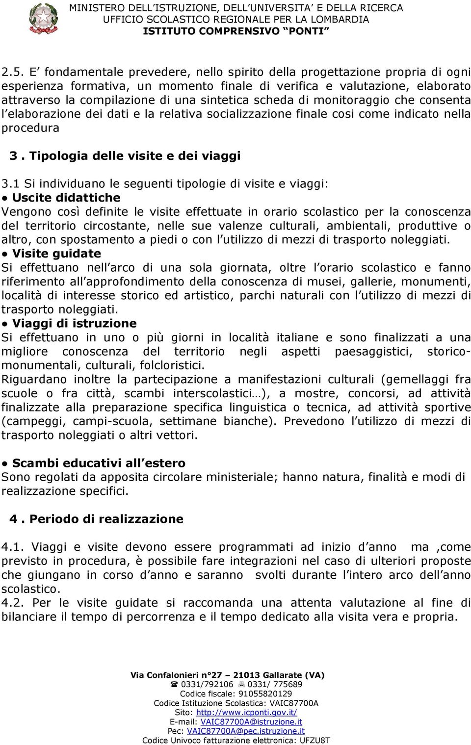 1 Si individuano le seguenti tipologie di visite e viaggi: Uscite didattiche Vengono così definite le visite effettuate in orario scolastico per la conoscenza del territorio circostante, nelle sue