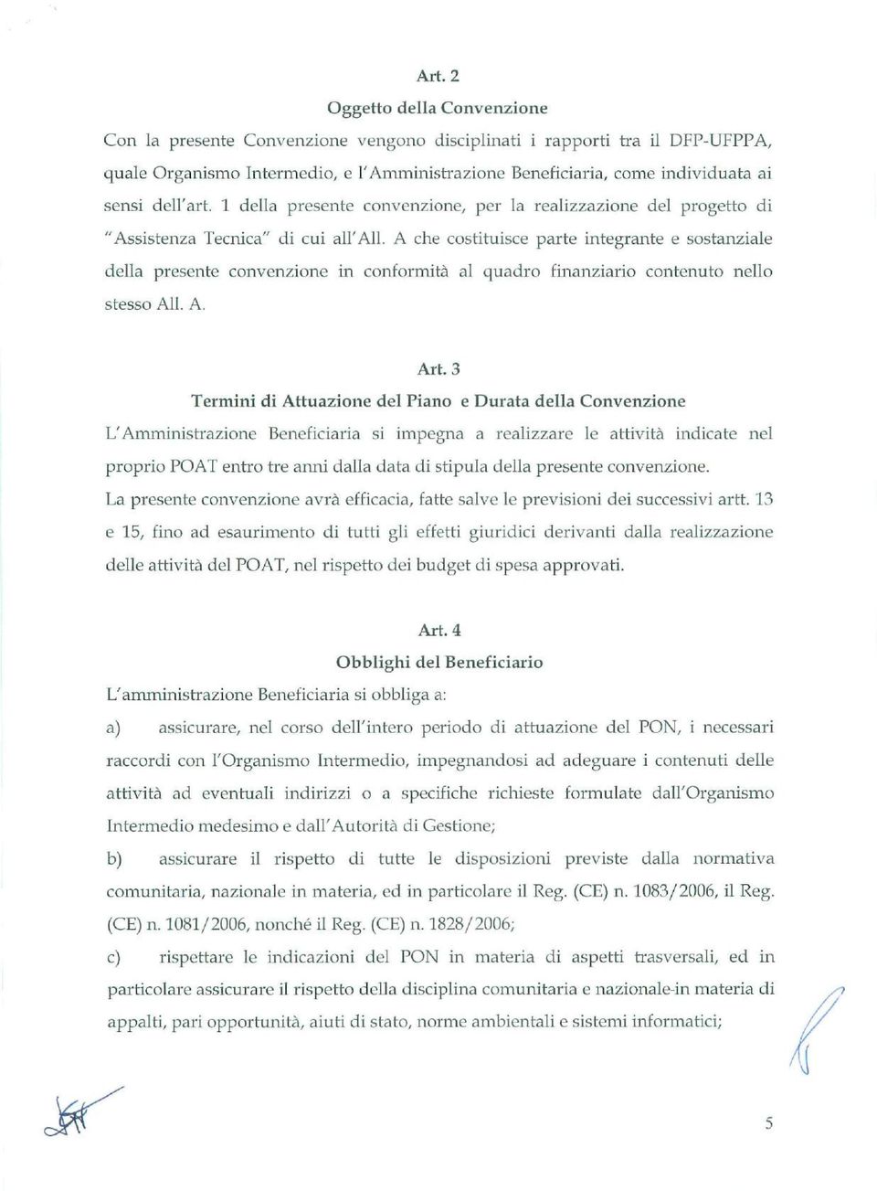 A che costituisce parte integrante e sostanziale della presente convenzione in conformità al quadro finanziario contenuto nello stesso Ali. A. Art.