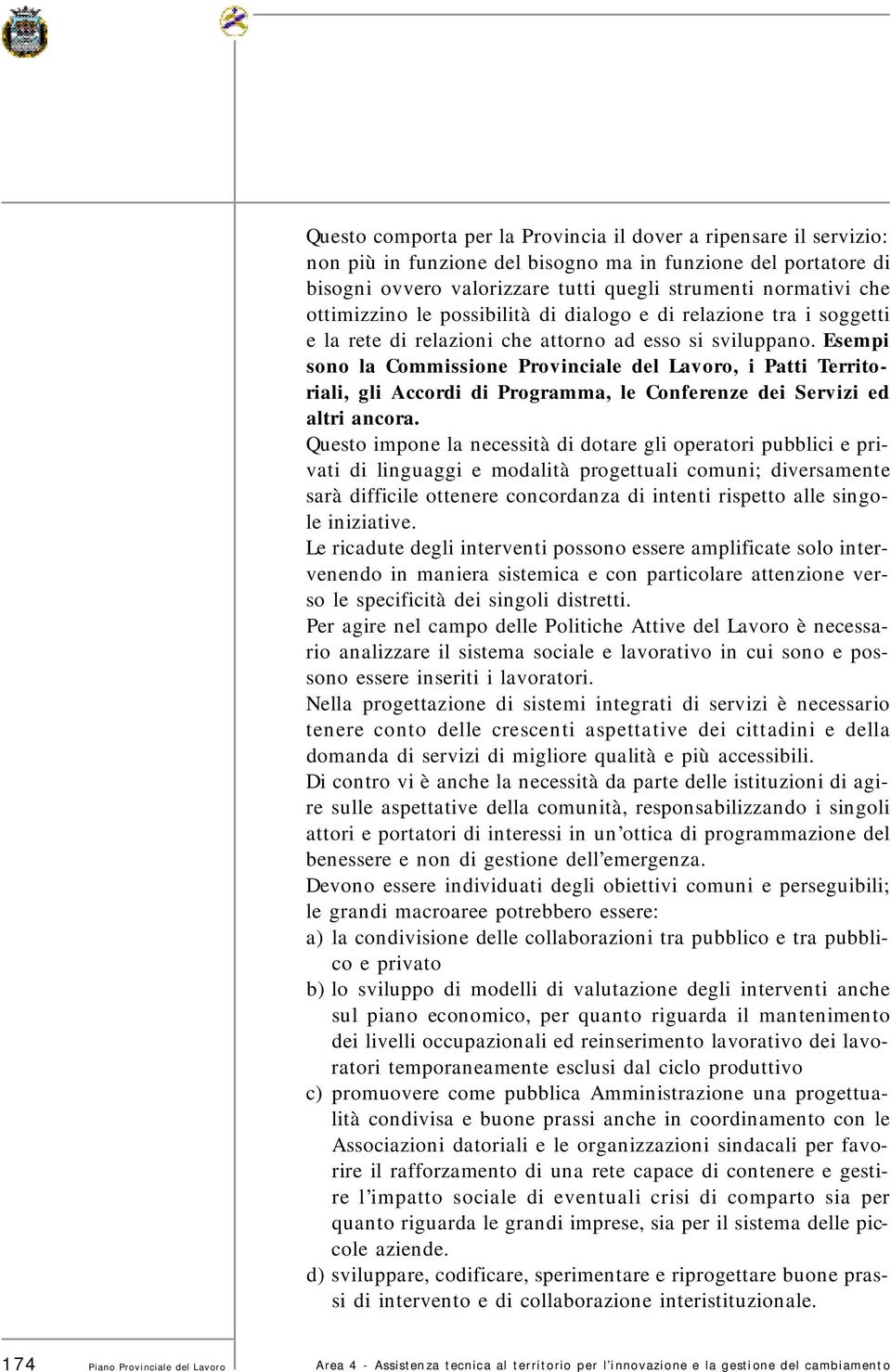 Esempi sono la Commissione Provinciale del Lavoro, i Patti Territoriali, gli Accordi di Programma, le Conferenze dei Servizi ed altri ancora.