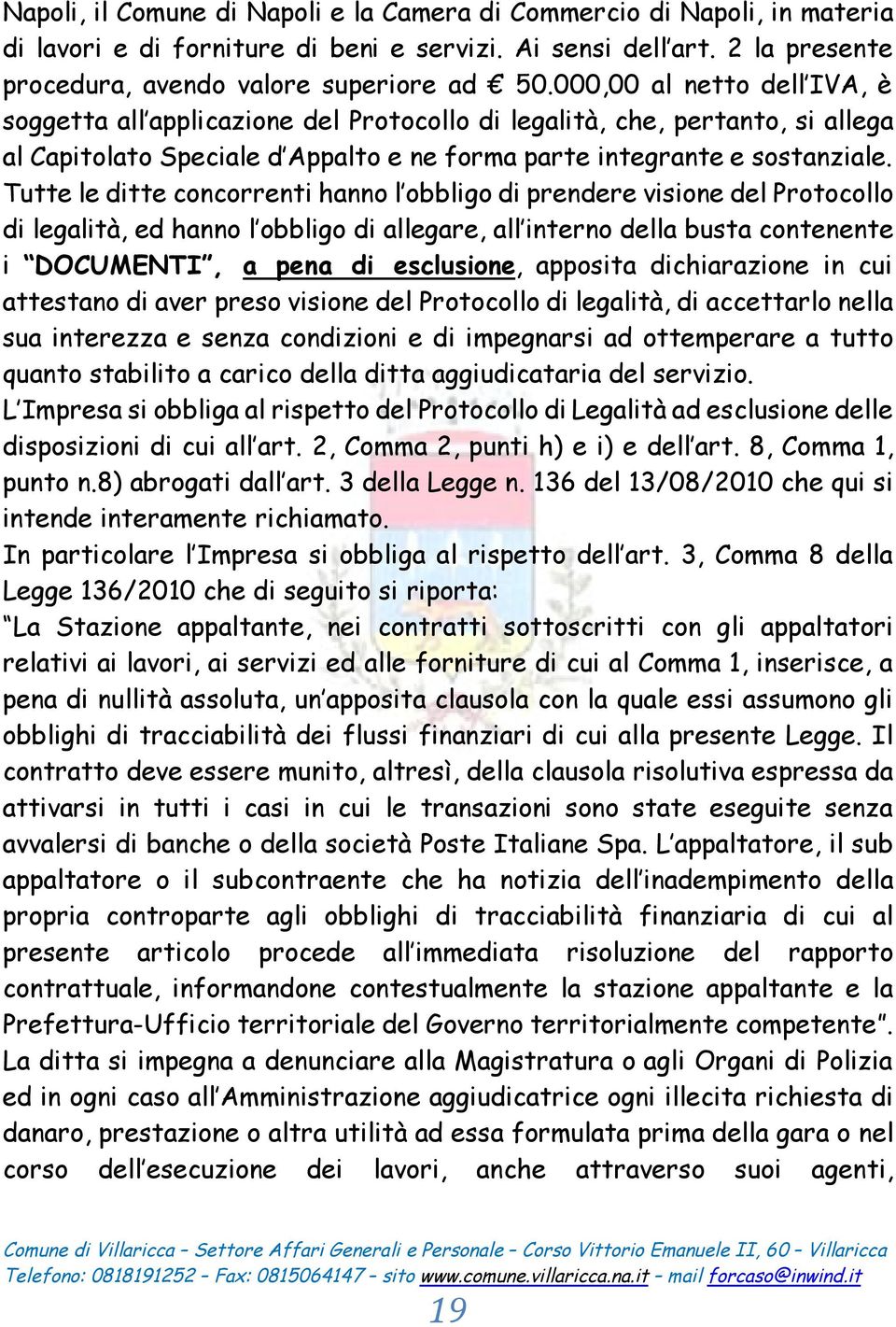 Tutte le ditte concorrenti hanno l obbligo di prendere visione del Protocollo di legalità, ed hanno l obbligo di allegare, all interno della busta contenente i DOCUMENTI, a pena di esclusione,