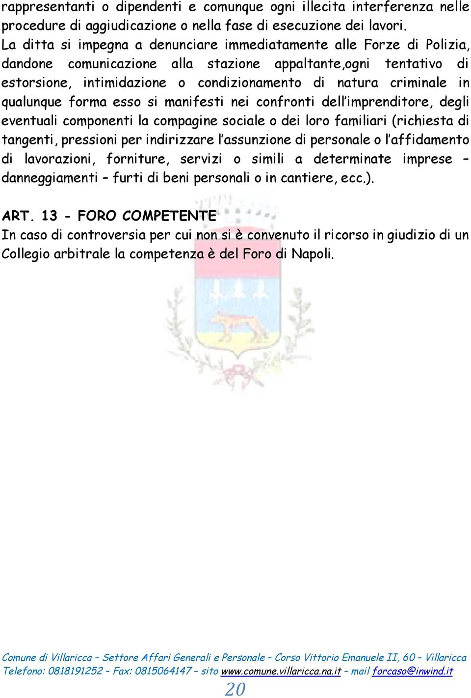 in qualunque forma esso si manifesti nei confronti dell imprenditore, degli eventuali componenti la compagine sociale o dei loro familiari (richiesta di tangenti, pressioni per indirizzare l