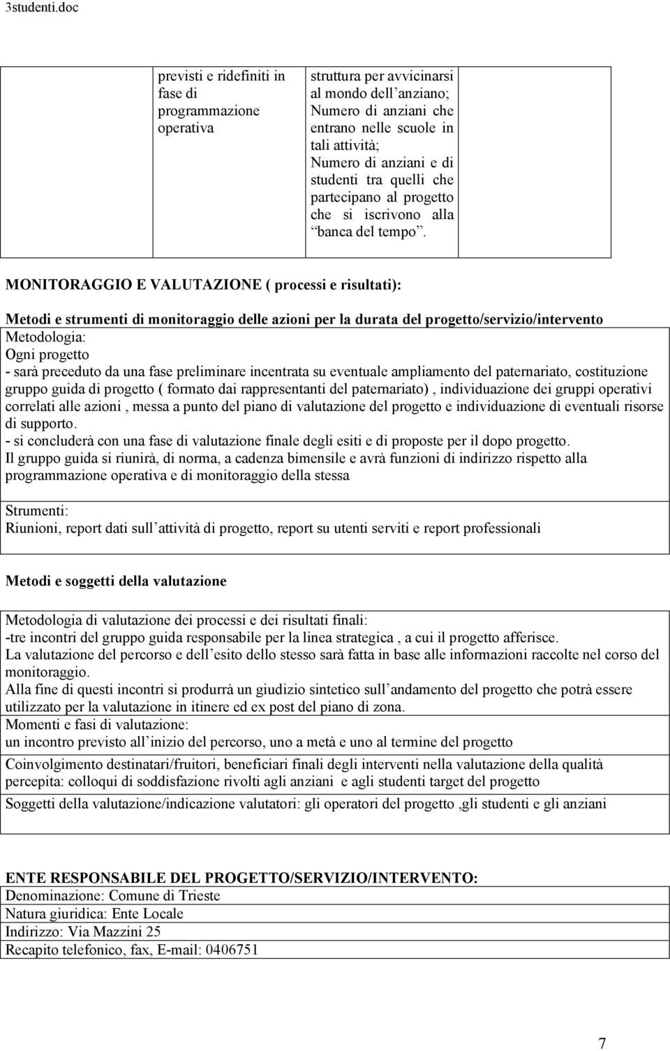 MONITORAGGIO E VALUTAZIONE ( processi e risultati): Metodi e strumenti di monitoraggio delle azioni per la durata del progetto/servizio/intervento Metodologia: Ogni progetto - sarà preceduto da una