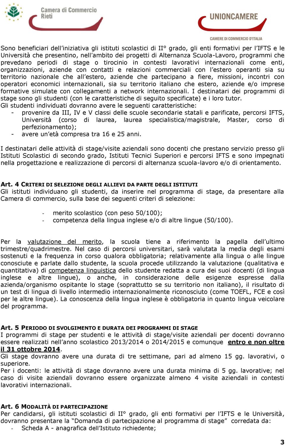 che all estero, aziende che partecipano a fiere, missioni, incontri con operatori economici internazionali, sia su territorio italiano che estero, aziende e/o imprese formative simulate con