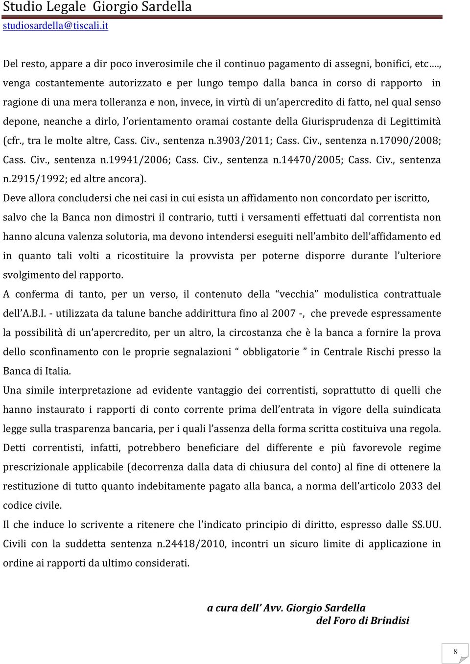 neanche a dirlo, l orientamento oramai costante della Giurisprudenza di Legittimità (cfr., tra le molte altre, Cass. Civ., sentenza n.3903/2011; Cass. Civ., sentenza n.17090/2008; Cass. Civ., sentenza n.19941/2006; Cass.