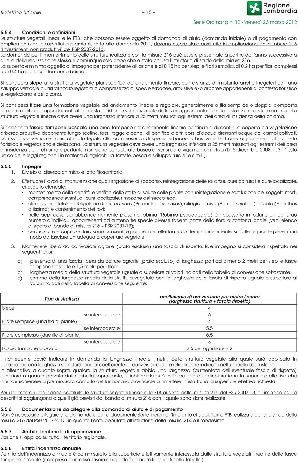 rispetto alla domanda 2011, devono essere state costituite in applicazione della misura 216 Investimenti non produttivi del PSR 2007-2013.