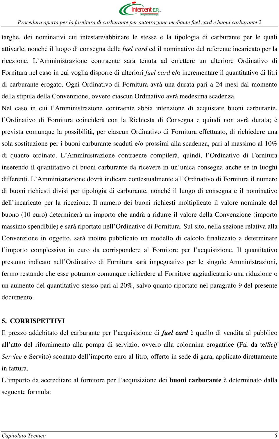 L Amministrazione contraente sarà tenuta ad emettere un ulteriore Ordinativo di Fornitura nel caso in cui voglia disporre di ulteriori fuel card e/o incrementare il quantitativo di litri di