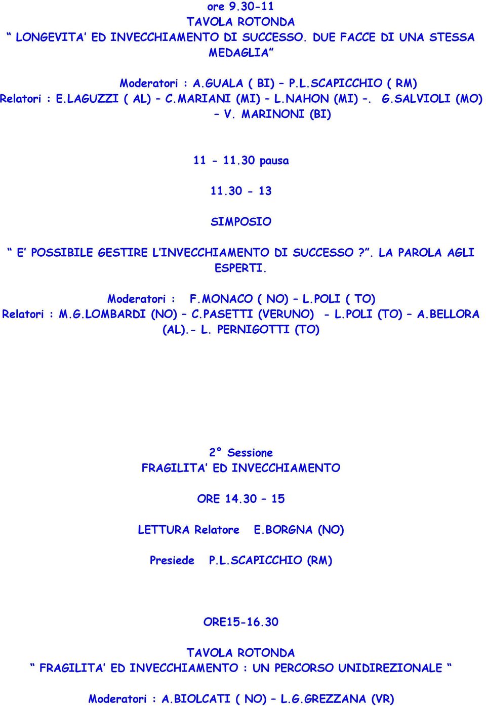 Moderatori : F.MONACO ( NO) L.POLI ( TO) Relatori : M.G.LOMBARDI (NO) C.PASETTI (VERUNO) - L.POLI (TO) A.BELLORA (AL).- L. PERNIGOTTI (TO) 2 Sessione FRAGILITA ED INVECCHIAMENTO ORE 14.