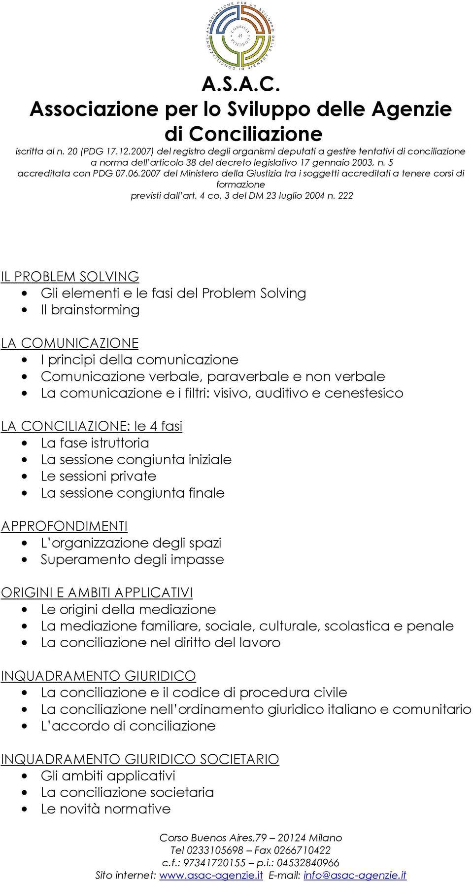 degli spazi Superamento degli impasse ORIGINI E AMBITI APPLICATIVI Le origini della mediazione La mediazione familiare, sociale, culturale, scolastica e penale La conciliazione nel diritto del lavoro