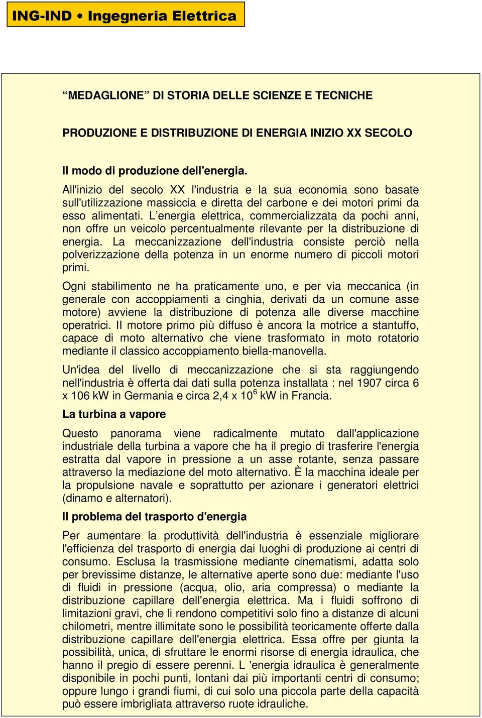 L energia elettrica, commercializzata da pochi anni, non offre un veicolo percentualmente rilevante per la distribuzione di energia.