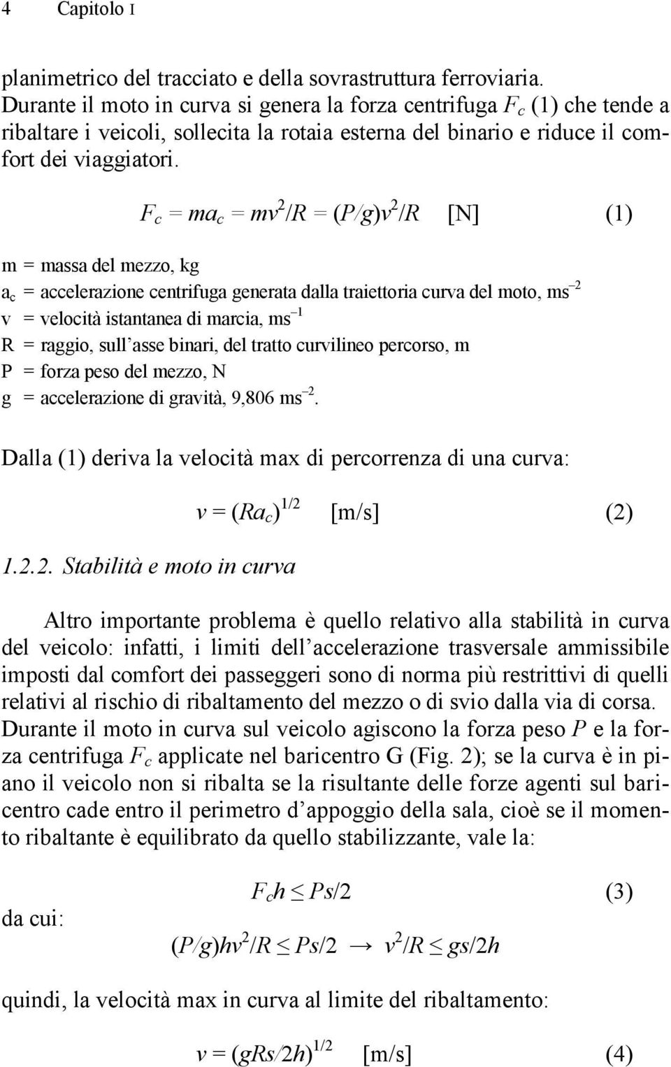 F c = ma c = mv 2 /R = (P/g)v 2 /R [N] (1) m = massa del mezzo, kg a c = accelerazione centrifuga generata dalla traiettoria curva del moto, ms 2 v = velocità istantanea di marcia, ms 1 R = raggio,