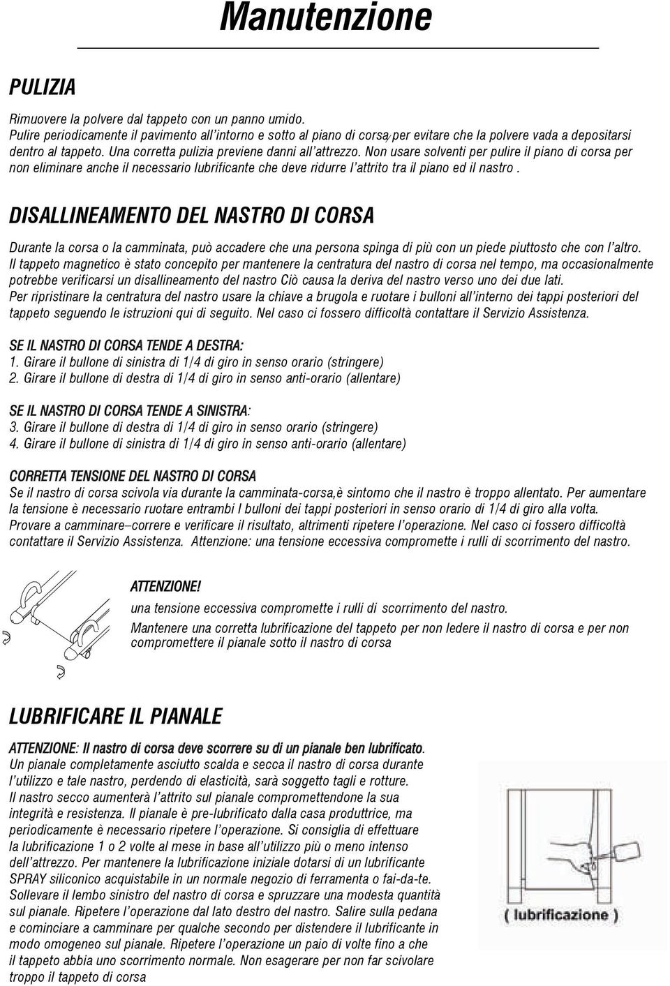 Non usare solventi per pulire il piano di corsa per non eliminare anche il necessario lubrificante che deve ridurre l attrito tra il piano ed il nastro.