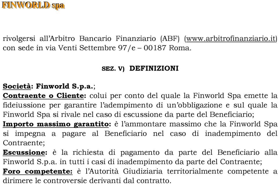 cario Finanziario (ABF) (www.arbitrofinanziario.it) con sede in via Venti Settembre 97/e 00187 Roma. SEZ. V) DEFINIZIONI Società: Finworld S.p.a.; Contraente o Cliente: colui per conto del quale la