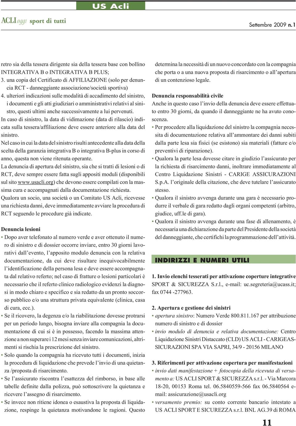 ulteriori indicazioni sulle modalità di accadimento del sinistro, i documenti e gli atti giudiziari o amministrativi relativi al sinistro, questi ultimi anche successivamente a lui pervenuti.