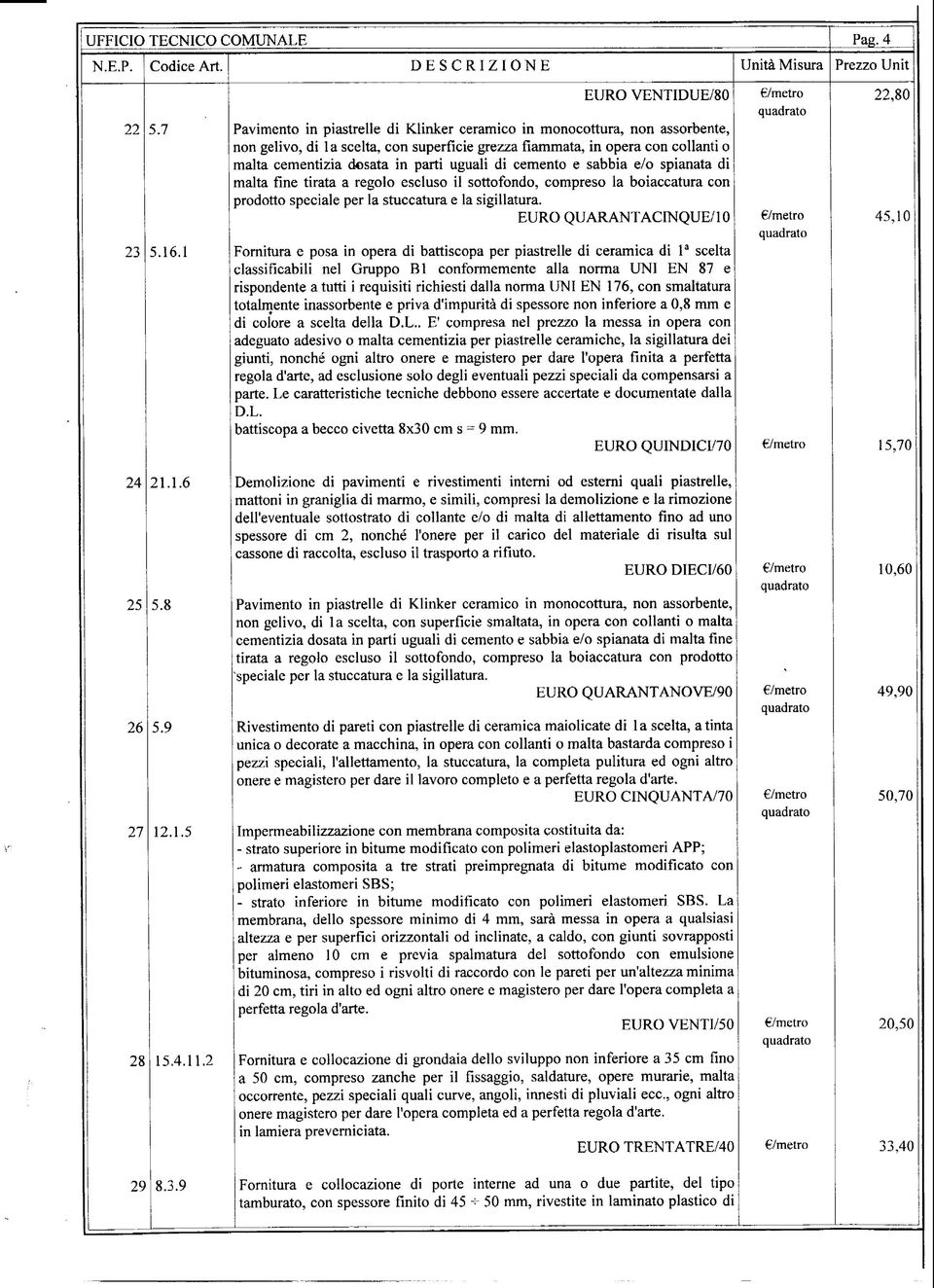 dosata in parti uguali di cemento e sabbia e/o spianata di malta fine tirata a regolo escluso il sottofondo, compreso la boiaccatura con prodotto speciale per la stuccatura e la sigillatura.