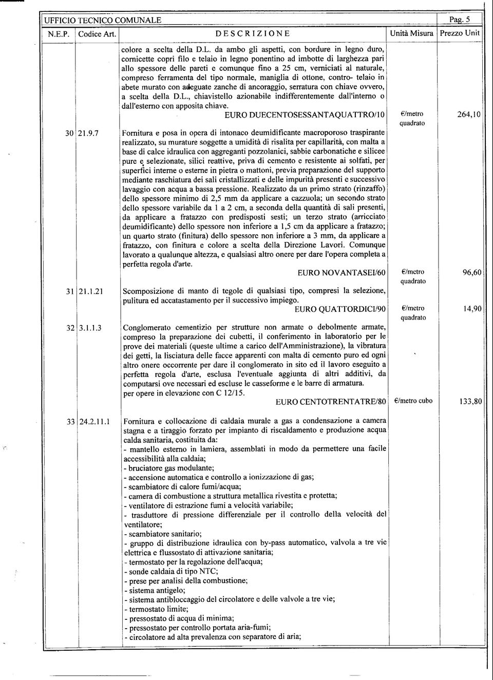 da ambo gli aspetti, con bordure in legno duro, cornicette copri filo e telaio in legno ponentino ad imbotte di larghezza pari allo spessore delle pareti e comunque fino a 25 cm, verniciati al