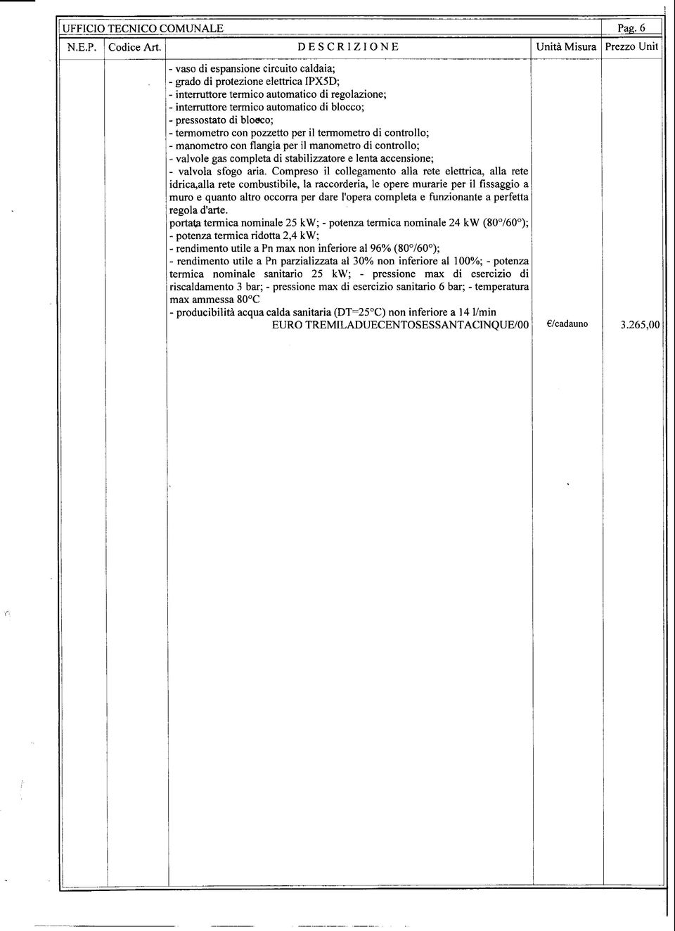 pressostato di blocco; - termometro con pozzetto per il termometro di controllo; - manometro con flangia per il manometro di controllo; - valvole gas completa di stabilizzatore e lenta accensione; -