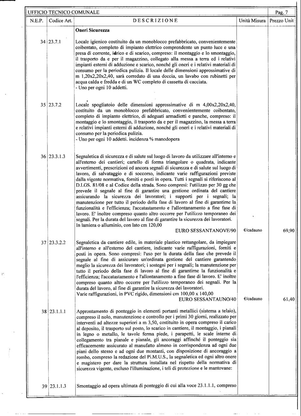 compreso: il montaggio e lo smontaggio, il trasporto da e per il magazzino, collegato alla messa a terra ed i relativi impianti esterni di adduzione e scarico, nonché gli oneri e i relativi materiali