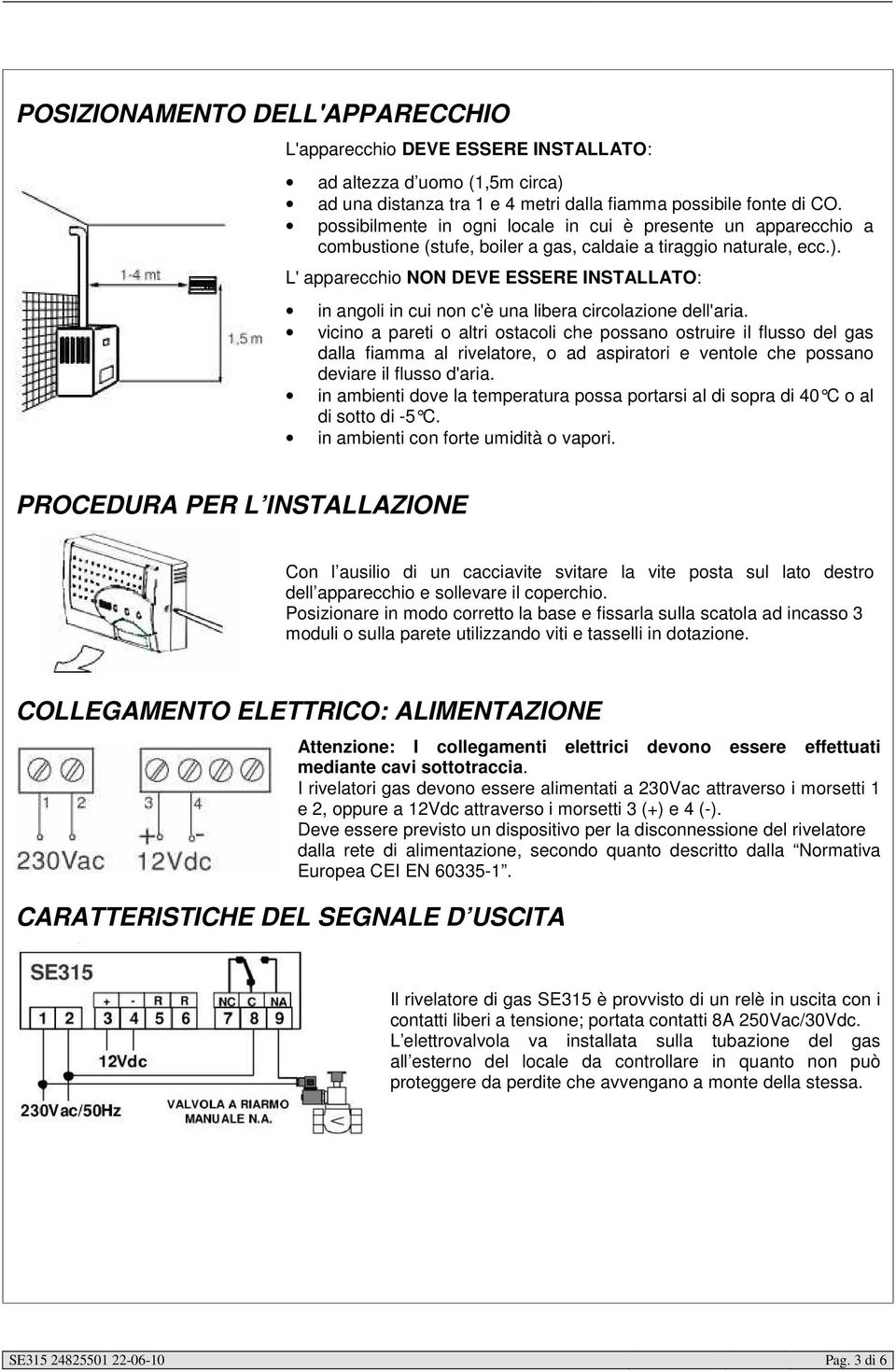 L' apparecchio NON DEVE ESSERE INSTALLATO: in angoli in cui non c'è una libera circolazione dell'aria.