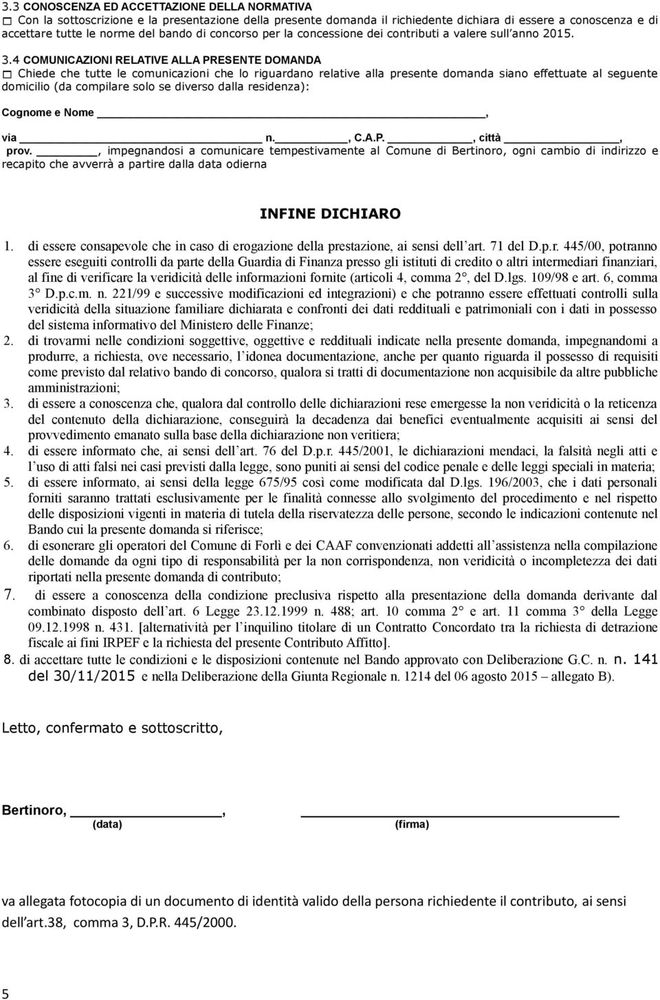 4 COMUNICAZIONI RELATIVE ALLA PRESENTE DOMANDA Chiede che tutte le comunicazioni che lo riguardano relative alla presente domanda siano effettuate al seguente domicilio (da compilare solo se diverso