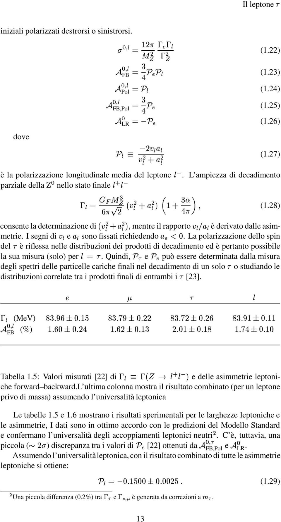 nelle distribuzioni dei prodotti di decadimento ed è pertanto possibile la sua misura (solo) per Quindi, e può essere determinata dalla misura degli spettri delle particelle cariche finali nel