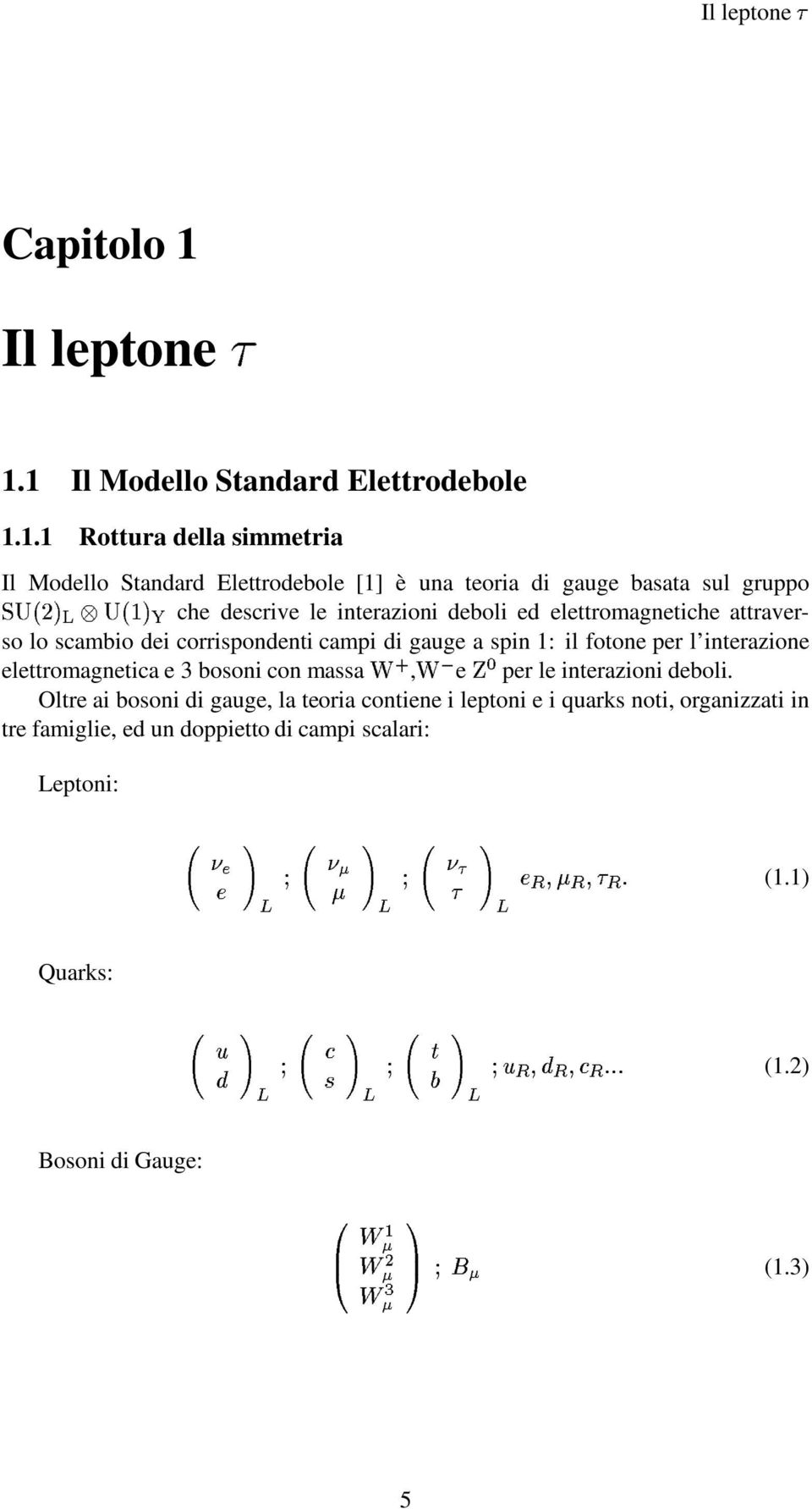 fotone per l interazione elettromagnetica e 3 bosoni con massa, e per le interazioni deboli Oltre ai bosoni di gauge, la teoria contiene i leptoni e i