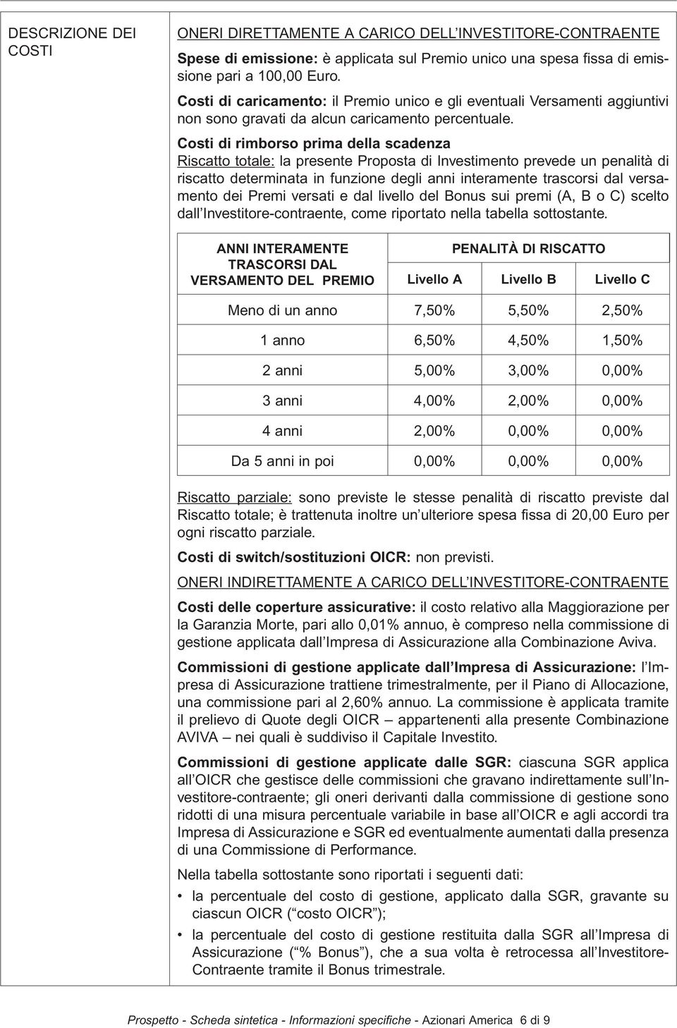 Costi di rimborso prima della scadenza Riscatto totale: la presente Proposta di Investimento prevede un penalità di riscatto determinata in funzione degli anni interamente trascorsi dal versamento