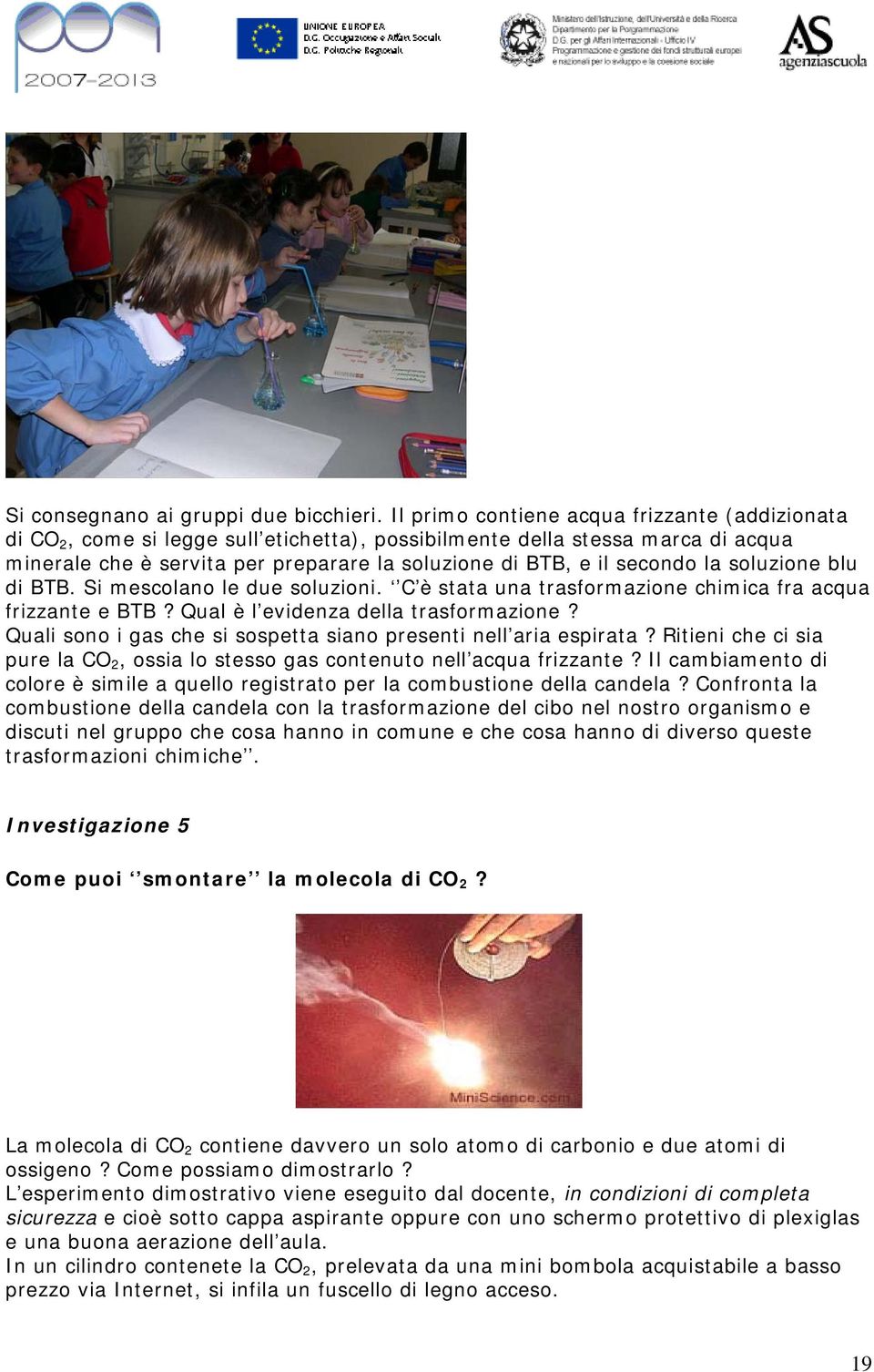 la soluzione blu di BTB. Si mescolano le due soluzioni. C è stata una trasformazione chimica fra acqua frizzante e BTB? Qual è l evidenza della trasformazione?