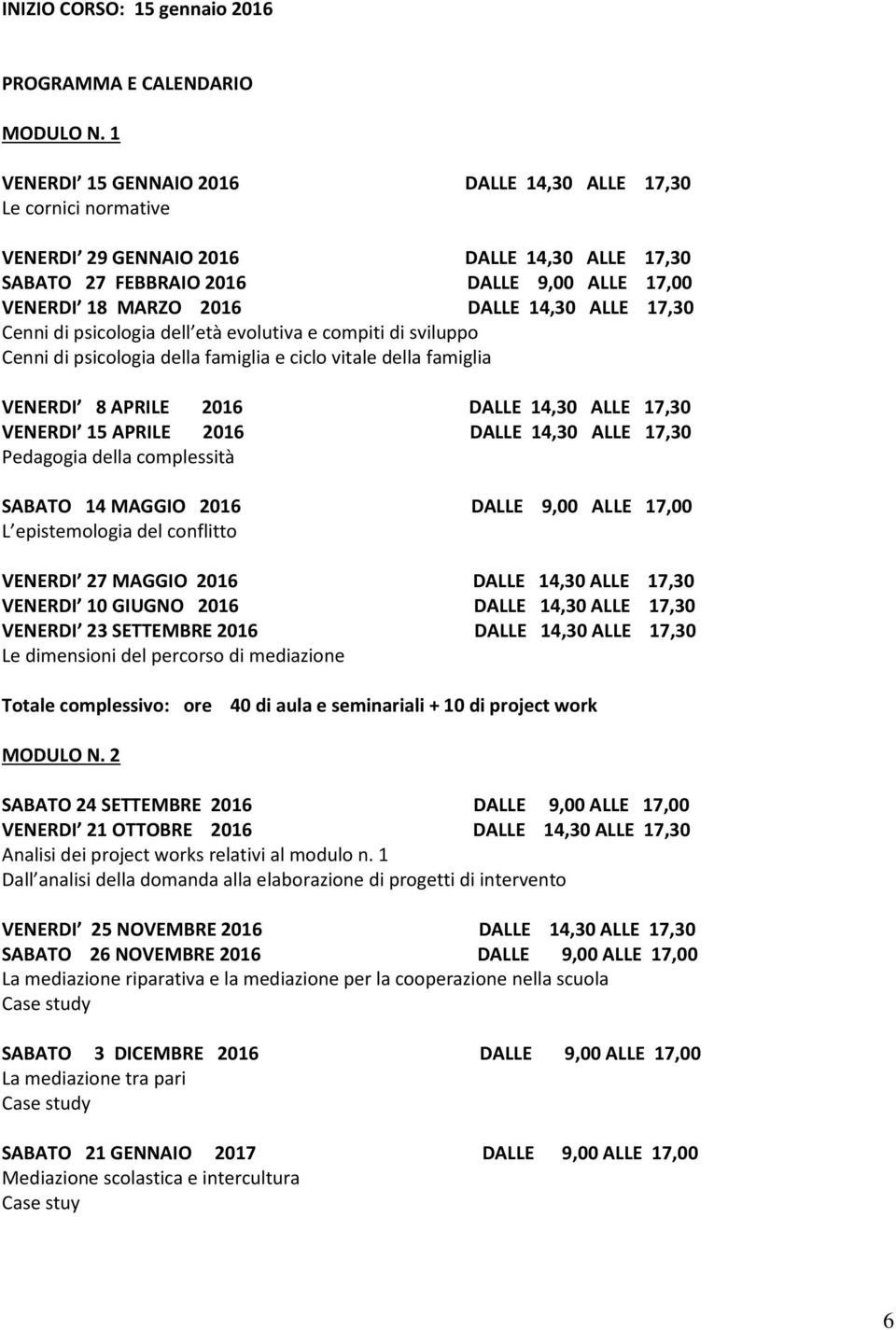 ALLE 17,30 Cenni di psicologia dell età evolutiva e compiti di sviluppo Cenni di psicologia della famiglia e ciclo vitale della famiglia VENERDI 8 APRILE 2016 DALLE 14,30 ALLE 17,30 VENERDI 15 APRILE