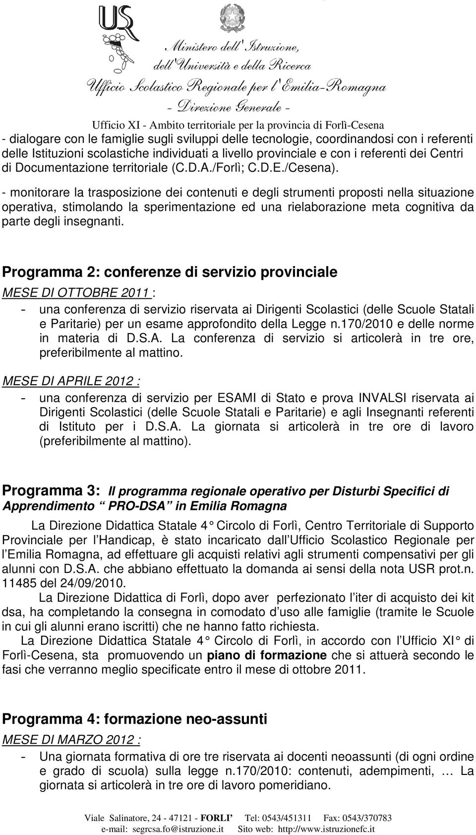 - monitorare la trasposizione dei contenuti e degli strumenti proposti nella situazione operativa, stimolando la sperimentazione ed una rielaborazione meta cognitiva da parte degli insegnanti.