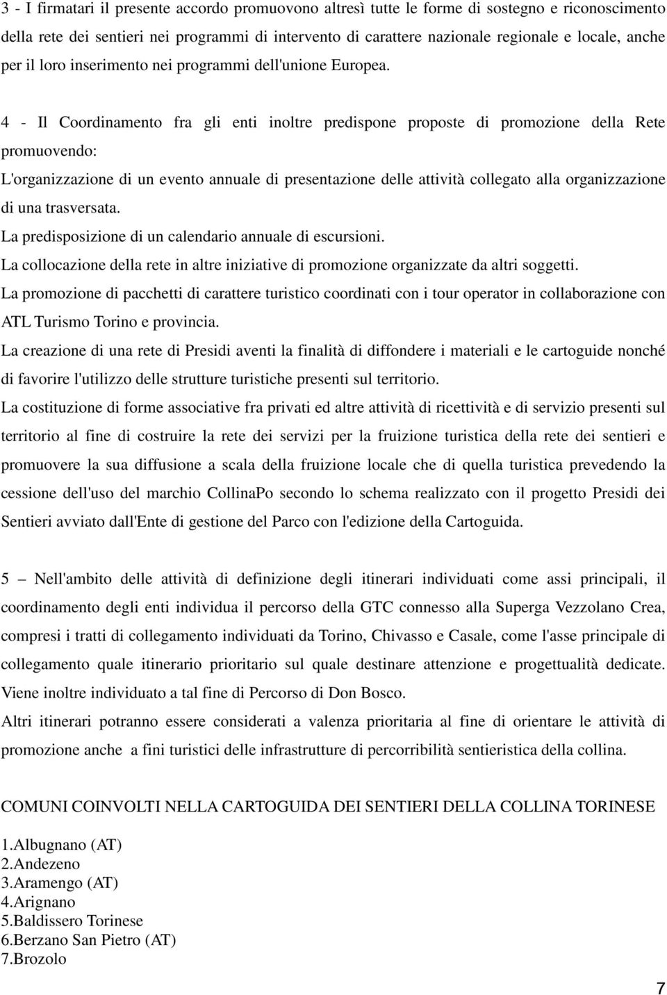 4 - Il Coordinamento fra gli enti inoltre predispone proposte di promozione della Rete promuovendo: L'organizzazione di un evento annuale di presentazione delle attività collegato alla organizzazione