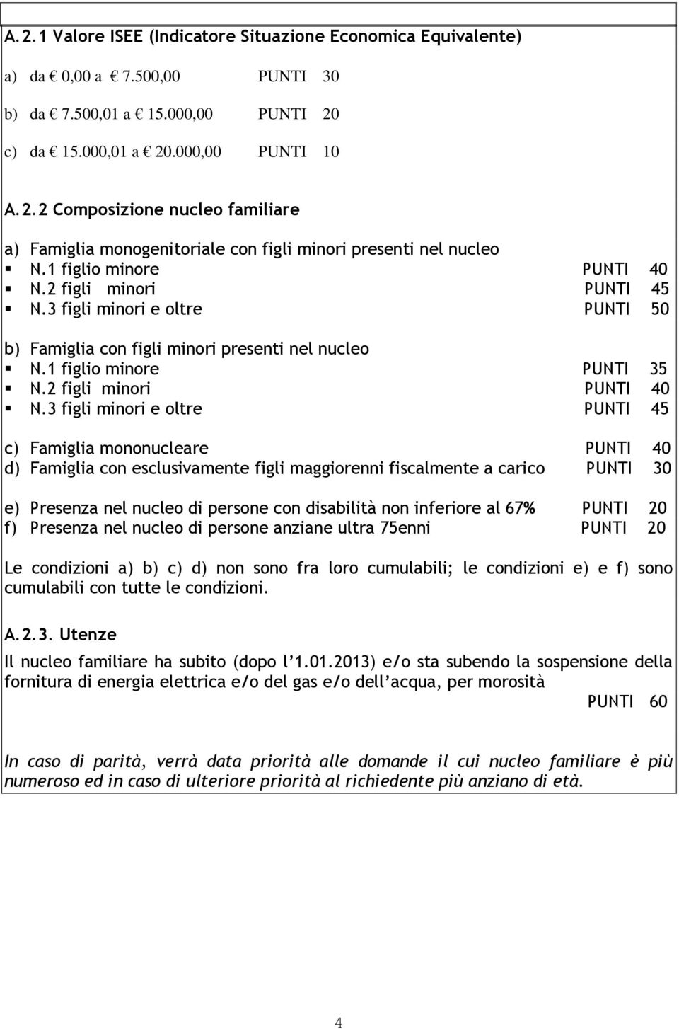 3 figli minori e oltre PUNTI 45 c) Famiglia mononucleare PUNTI 40 d) Famiglia con esclusivamente figli maggiorenni fiscalmente a carico PUNTI 30 e) Presenza nel nucleo di persone con disabilità non