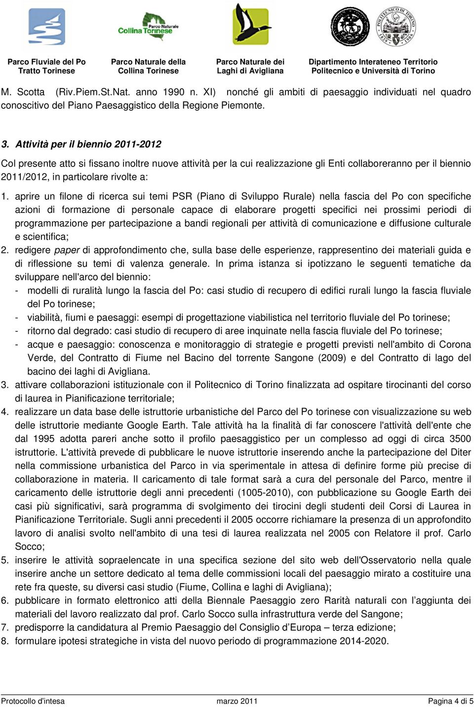 aprire un filone di ricerca sui temi PSR (Piano di Sviluppo Rurale) nella fascia del Po con specifiche azioni di formazione di personale capace di elaborare progetti specifici nei prossimi periodi di