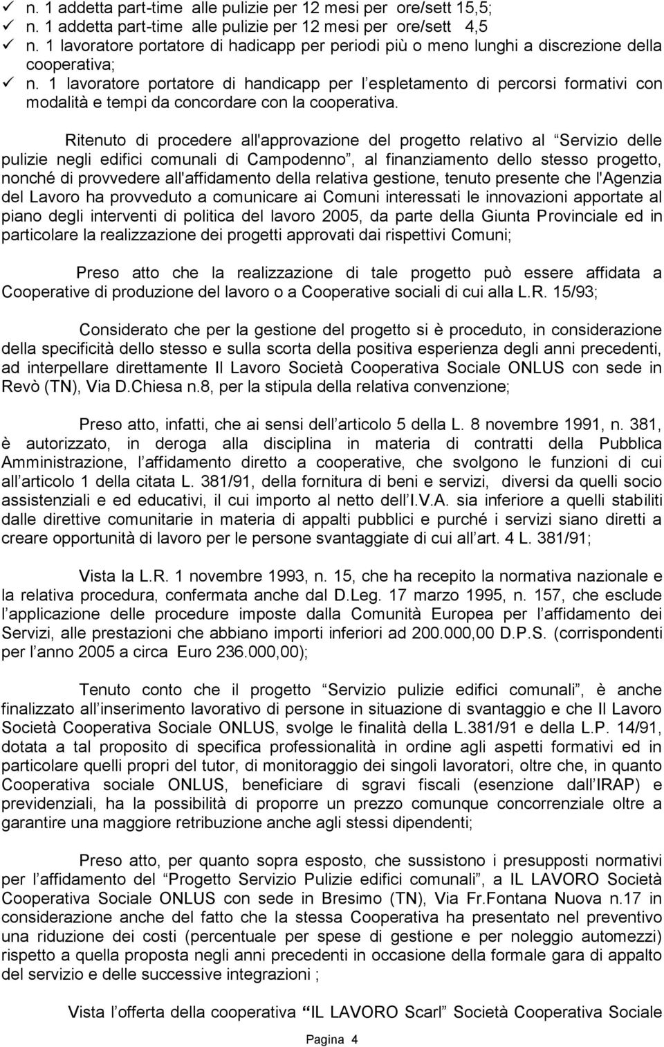 1 lavoratore portatore di handicapp per l espletamento di percorsi formativi con modalità e tempi da concordare con la cooperativa.