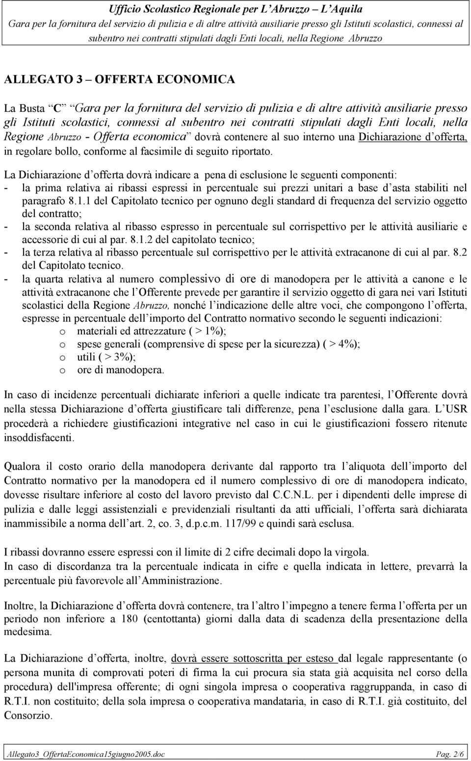 La Dichiarazione d offerta dovrà indicare a pena di esclusione le seguenti componenti: - la prima relativa ai ribassi espressi in percentuale sui prezzi unitari a base d asta stabiliti nel paragrafo