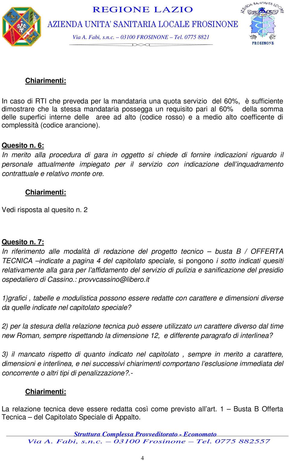 6: In merito alla procedura di gara in oggetto si chiede di fornire indicazioni riguardo il personale attualmente impiegato per il servizio con indicazione dell inquadramento contrattuale e relativo