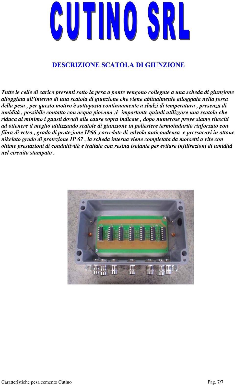 utilizzare una scatola che riduca al minimo i guasti dovuti alle cause sopra indicate, dopo numerose prove siamo riusciti ad ottenere il meglio utilizzando scatole di giunzione in poliestere