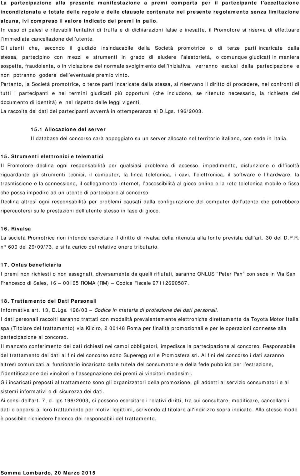 In caso di palesi e rilevabili tentativi di truffa e di dichiarazioni false e inesatte, il Promotore si riserva di effettuare l immediata cancellazione dell utente.