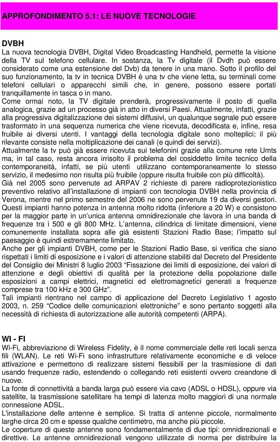 Sotto il profilo del suo funzionamento, la tv in tecnica DVBH è una tv che viene letta, su terminali come telefoni cellulari o apparecchi simili che, in genere, possono essere portati tranquillamente