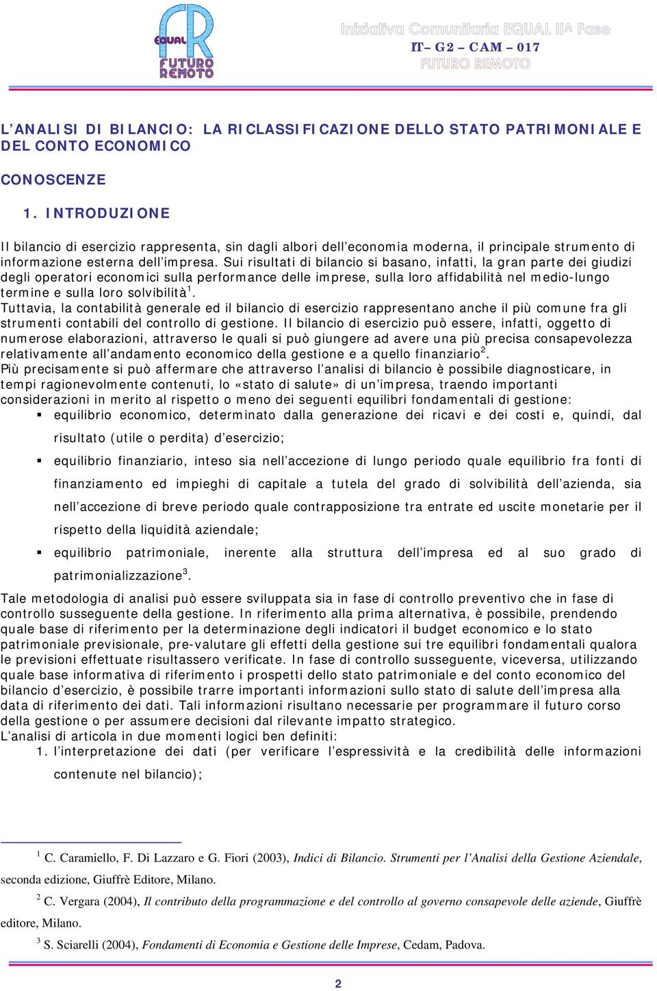 Sui risultati di bilancio si basano, infatti, la gran parte dei giudizi degli operatori economici sulla performance delle imprese, sulla loro affidabilità nel medio-lungo termine e sulla loro