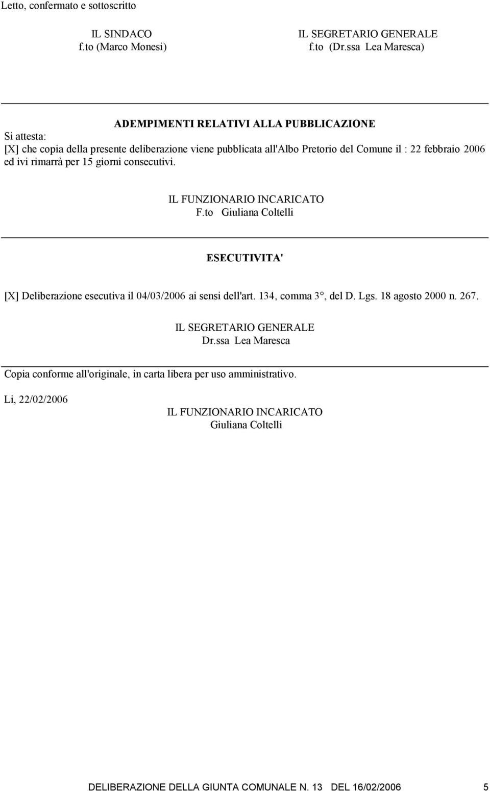 ed ivi rimarrà per 15 giorni consecutivi. IL FUNZIONARIO INCARICATO F.to Giuliana Coltelli ESECUTIVITA' [X] Deliberazione esecutiva il 04/03/2006 ai sensi dell'art.