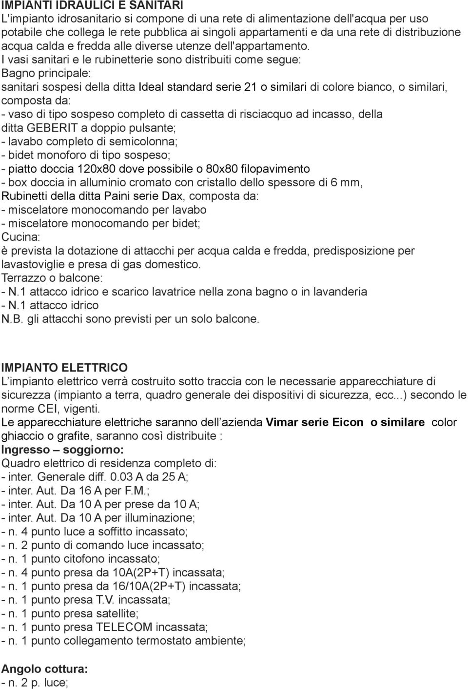 I vasi sanitari e le rubinetterie sono distribuiti come segue: Bagno principale: sanitari sospesi della ditta Ideal standard serie 21 o similari di colore bianco, o similari, composta da: - vaso di