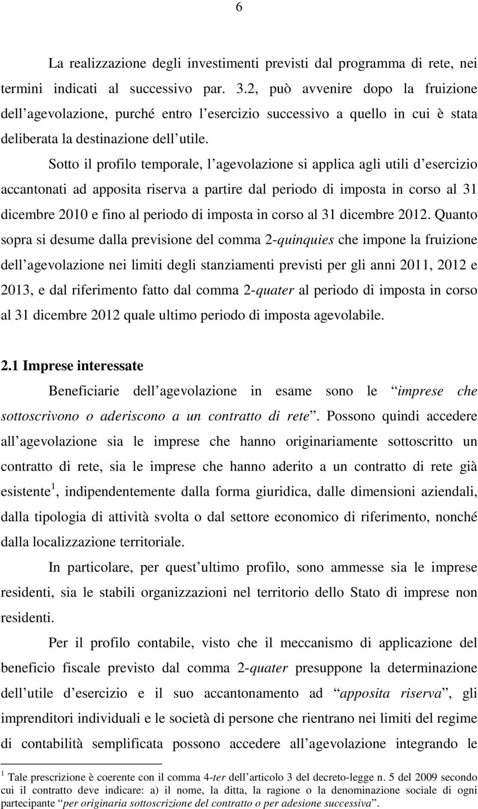 Sotto il profilo temporale, l agevolazione si applica agli utili d esercizio accantonati ad apposita riserva a partire dal periodo di imposta in corso al 31 dicembre 2010 e fino al periodo di imposta