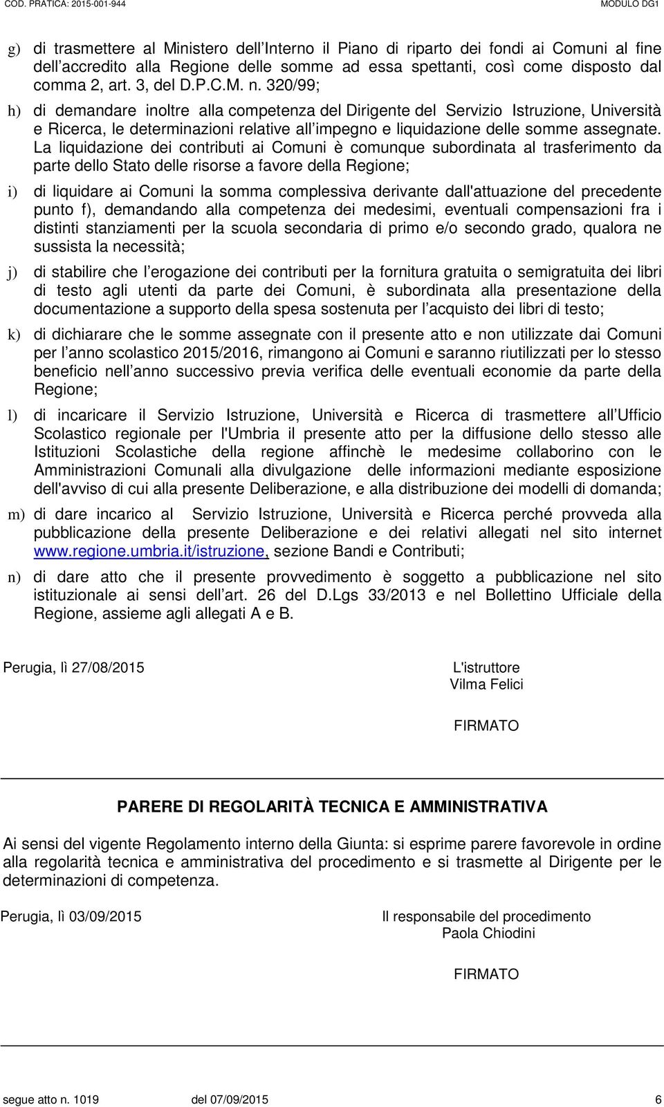 La liquidazione dei contributi ai Comuni è comunque subordinata al trasferimento da parte dello Stato delle risorse a favore della Regione; i) di liquidare ai Comuni la somma complessiva derivante