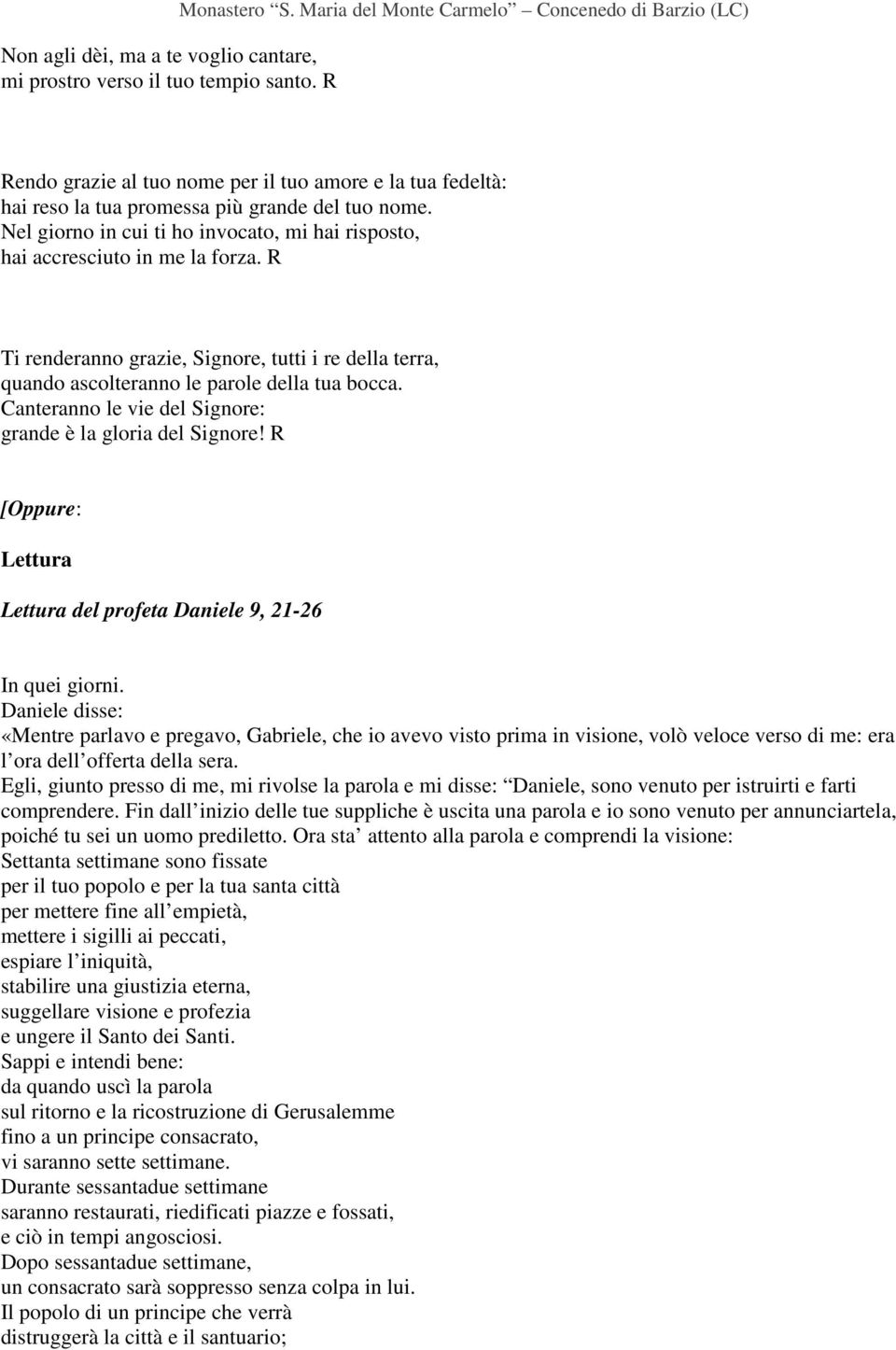 Nel giorno in cui ti ho invocato, mi hai risposto, hai accresciuto in me la forza. R Ti renderanno grazie, Signore, tutti i re della terra, quando ascolteranno le parole della tua bocca.