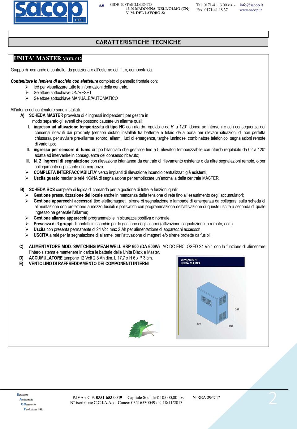 installati: A) SCHEDA MASTER provvista di 4 ingressi indipendenti per gestire in modo separato gli eventi che possono causare un allarme quali: I ingresso ad attivazione temporizzata di tipo NC con