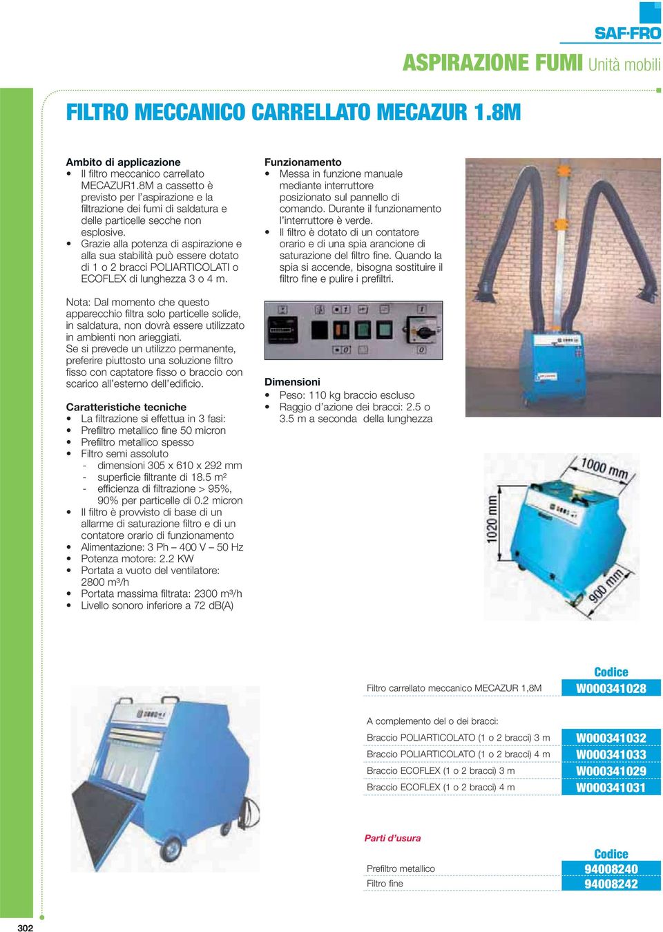 Grazie alla potenza di aspirazione e alla sua stabilità può essere dotato di 1 o 2 bracci POLIARTICOLATI o ECOFLEX di lunghezza 3 o 4 m.