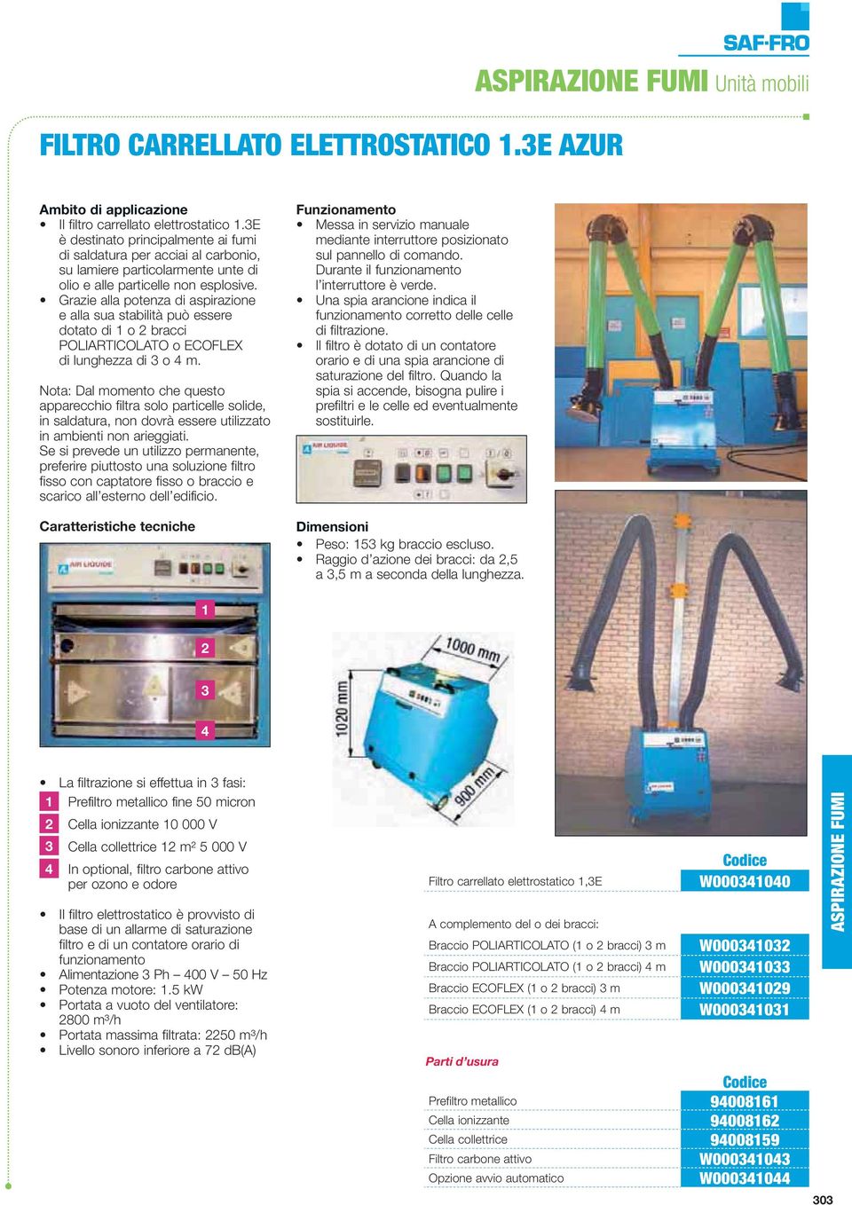 Grazie alla potenza di aspirazione e alla sua stabilità può essere dotato di 1 o 2 bracci POLIARTICOLATO o ECOFLEX di lunghezza di 3 o 4 m.