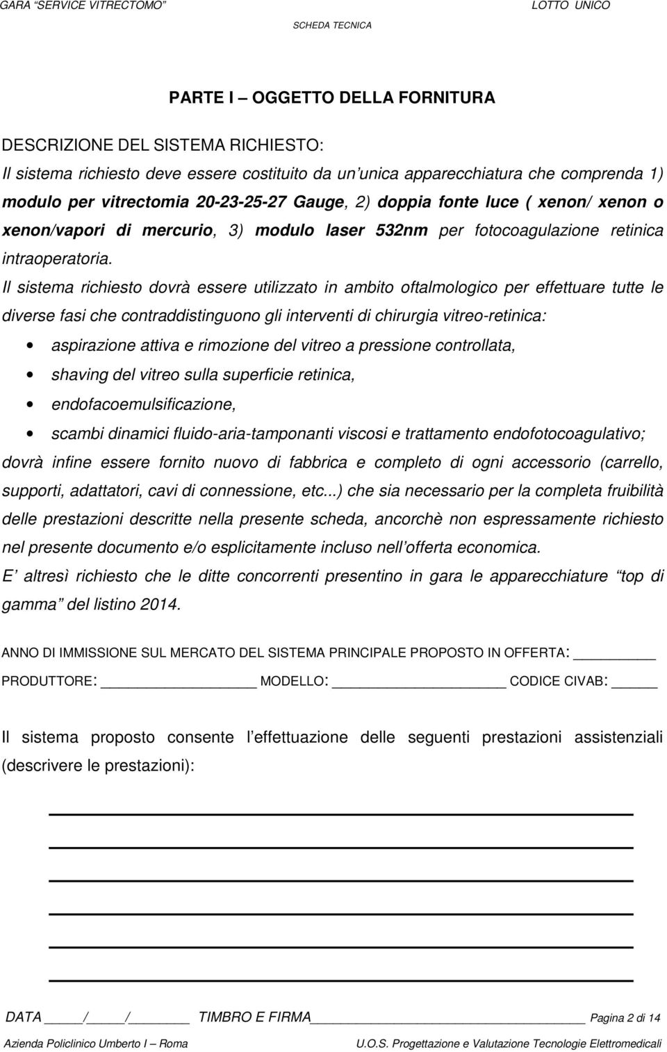 Il sistema richiesto dovrà essere utilizzato in ambito oftalmologico per effettuare tutte le diverse fasi che contraddistinguono gli interventi di chirurgia vitreo-retinica: aspirazione attiva e