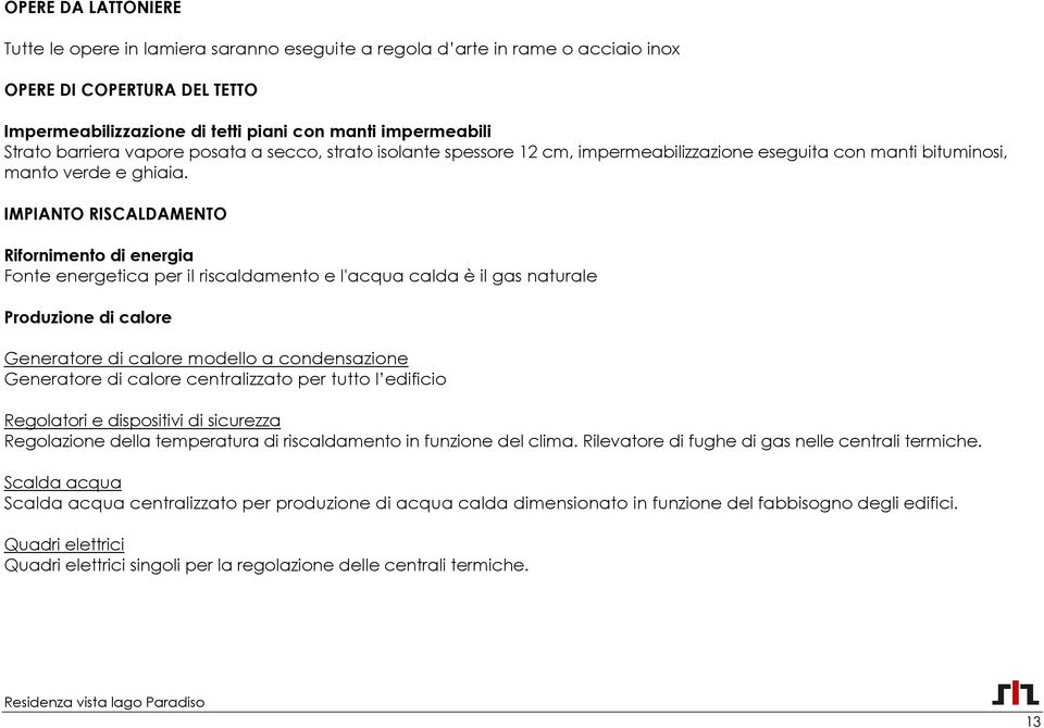 IMPIANTO RISCALDAMENTO Rifornimento di energia Fonte energetica per il riscaldamento e l'acqua calda è il gas naturale Produzione di calore Generatore di calore modello a condensazione Generatore di