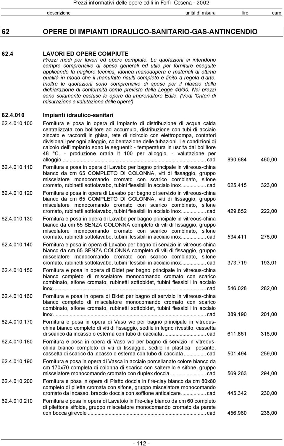 manufatto risulti completo e finito a regola d arte. Inoltre le quotazioni sono comprensive di spese per il rilascio della dichiarazione di conformità come previsto dalla Legge 46/90.